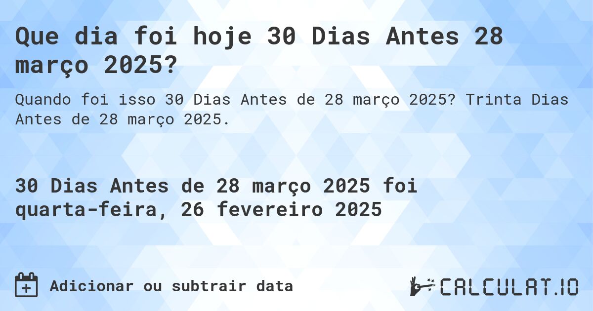 Que dia foi hoje 30 Dias Antes 28 março 2025?. Trinta Dias Antes de 28 março 2025.