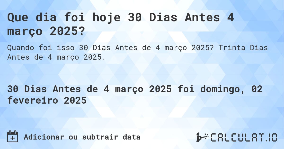 Que dia foi hoje 30 Dias Antes 4 março 2025?. Trinta Dias Antes de 4 março 2025.