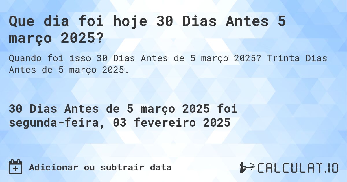 Que dia foi hoje 30 Dias Antes 5 março 2025?. Trinta Dias Antes de 5 março 2025.