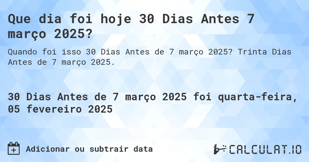 Que dia foi hoje 30 Dias Antes 7 março 2025?. Trinta Dias Antes de 7 março 2025.