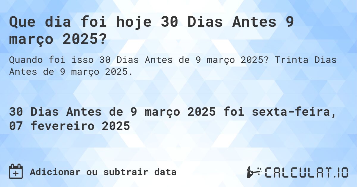 Que dia foi hoje 30 Dias Antes 9 março 2025?. Trinta Dias Antes de 9 março 2025.