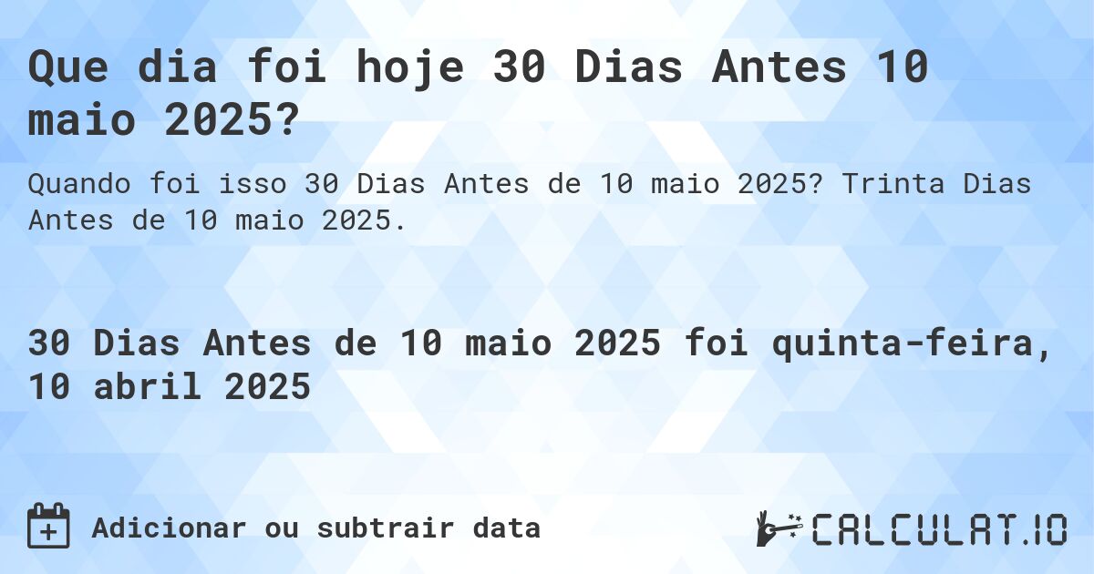 Que dia foi hoje 30 Dias Antes 10 maio 2025?. Trinta Dias Antes de 10 maio 2025.