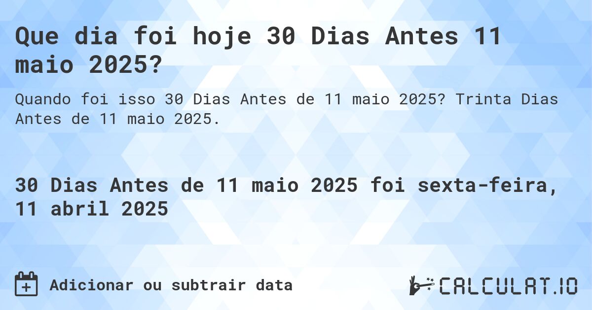 Que dia foi hoje 30 Dias Antes 11 maio 2025?. Trinta Dias Antes de 11 maio 2025.