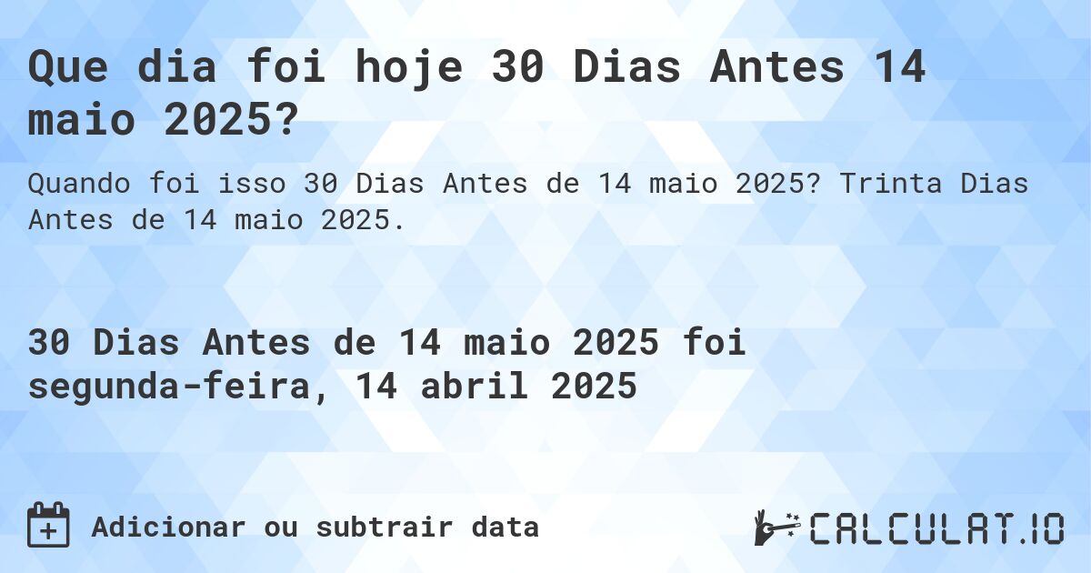 Que dia foi hoje 30 Dias Antes 14 maio 2025?. Trinta Dias Antes de 14 maio 2025.