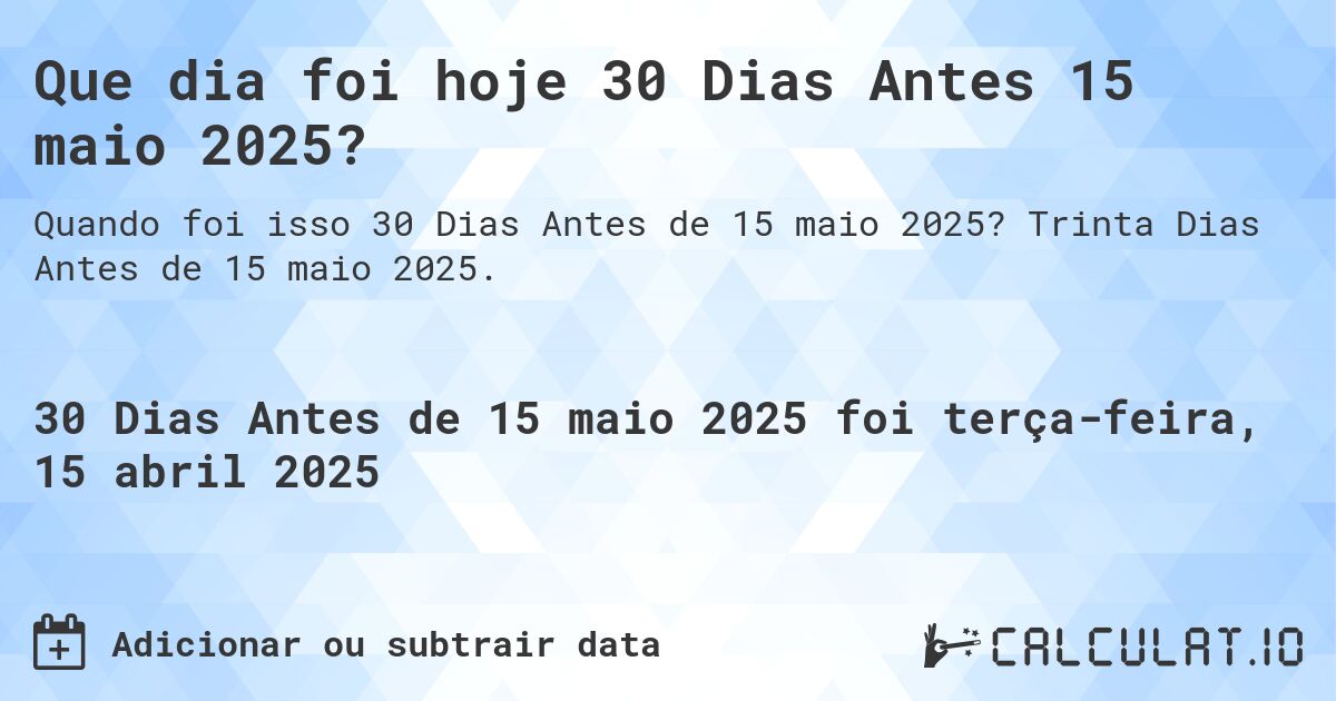 Que dia foi hoje 30 Dias Antes 15 maio 2025?. Trinta Dias Antes de 15 maio 2025.