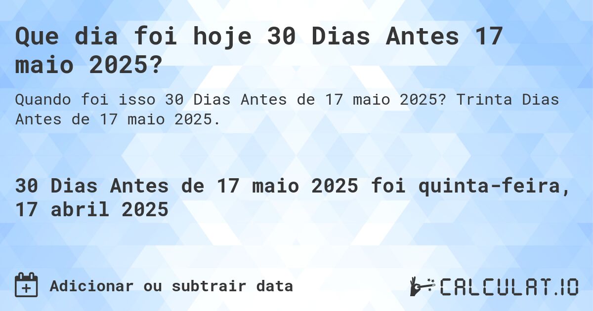 Que dia foi hoje 30 Dias Antes 17 maio 2025?. Trinta Dias Antes de 17 maio 2025.