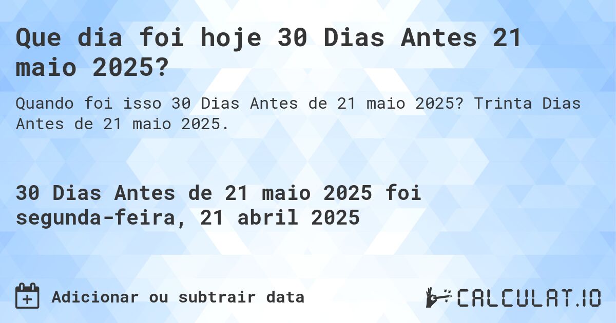 Que dia foi hoje 30 Dias Antes 21 maio 2025?. Trinta Dias Antes de 21 maio 2025.