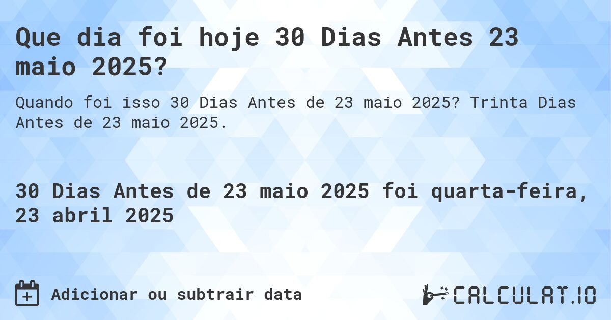 Que dia foi hoje 30 Dias Antes 23 maio 2025?. Trinta Dias Antes de 23 maio 2025.