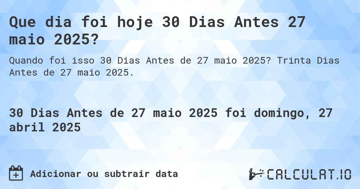 Que dia foi hoje 30 Dias Antes 27 maio 2025?. Trinta Dias Antes de 27 maio 2025.