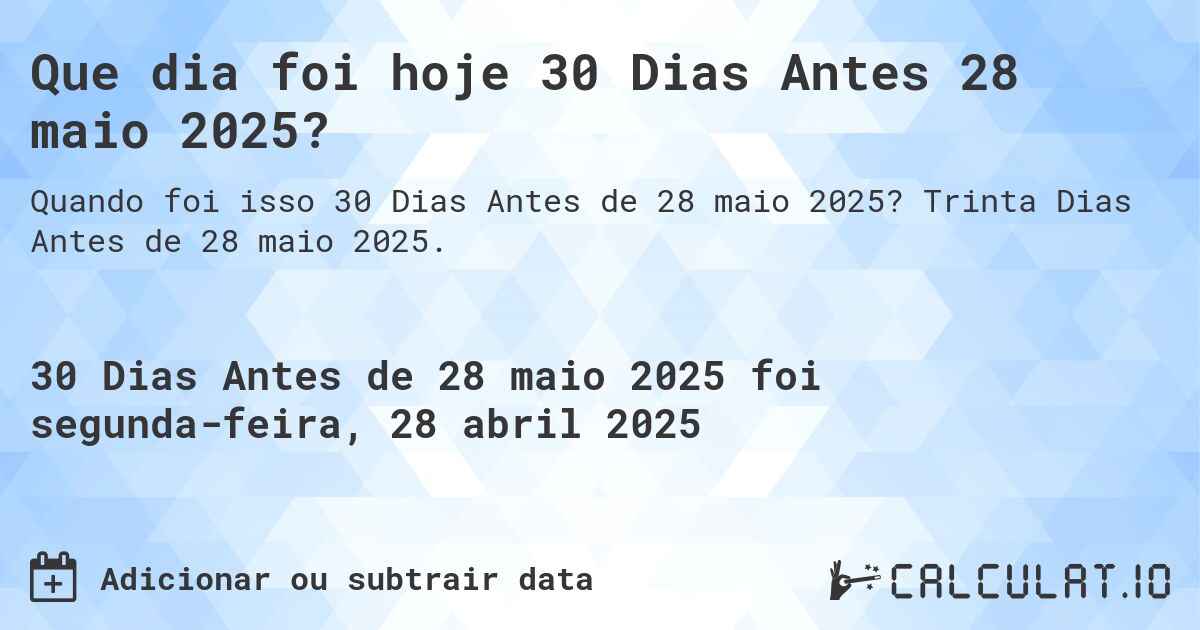 Que dia foi hoje 30 Dias Antes 28 maio 2025?. Trinta Dias Antes de 28 maio 2025.