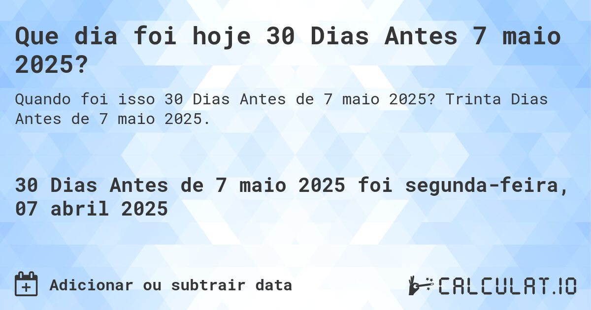 Que dia foi hoje 30 Dias Antes 7 maio 2025?. Trinta Dias Antes de 7 maio 2025.