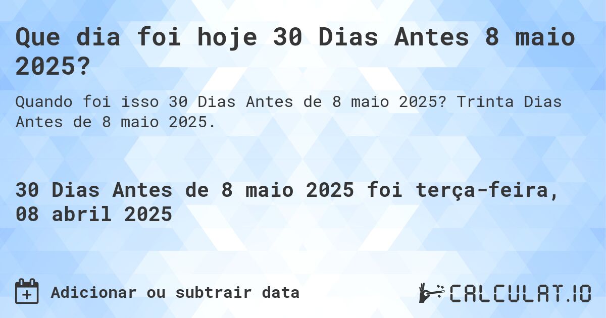 Que dia foi hoje 30 Dias Antes 8 maio 2025?. Trinta Dias Antes de 8 maio 2025.
