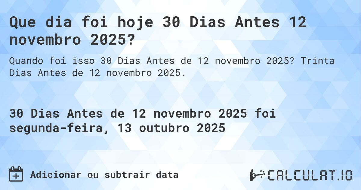 Que dia foi hoje 30 Dias Antes 12 novembro 2025?. Trinta Dias Antes de 12 novembro 2025.