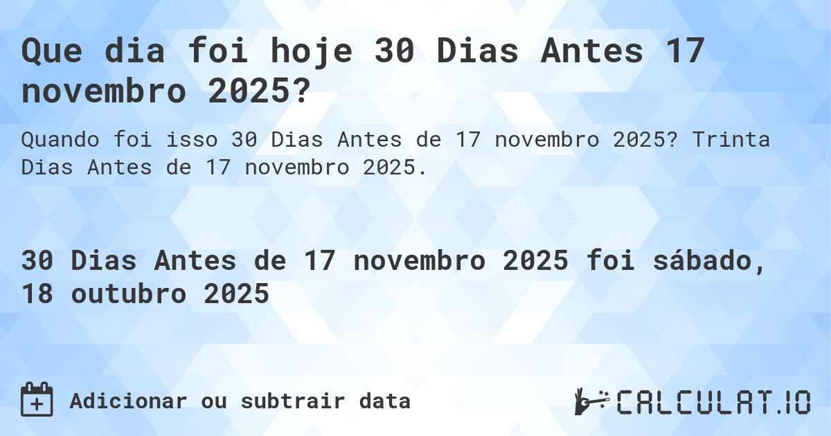 Que dia foi hoje 30 Dias Antes 17 novembro 2025?. Trinta Dias Antes de 17 novembro 2025.