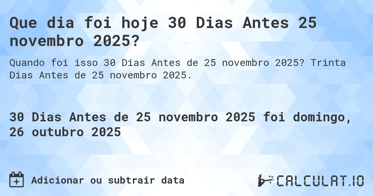 Que dia foi hoje 30 Dias Antes 25 novembro 2025?. Trinta Dias Antes de 25 novembro 2025.