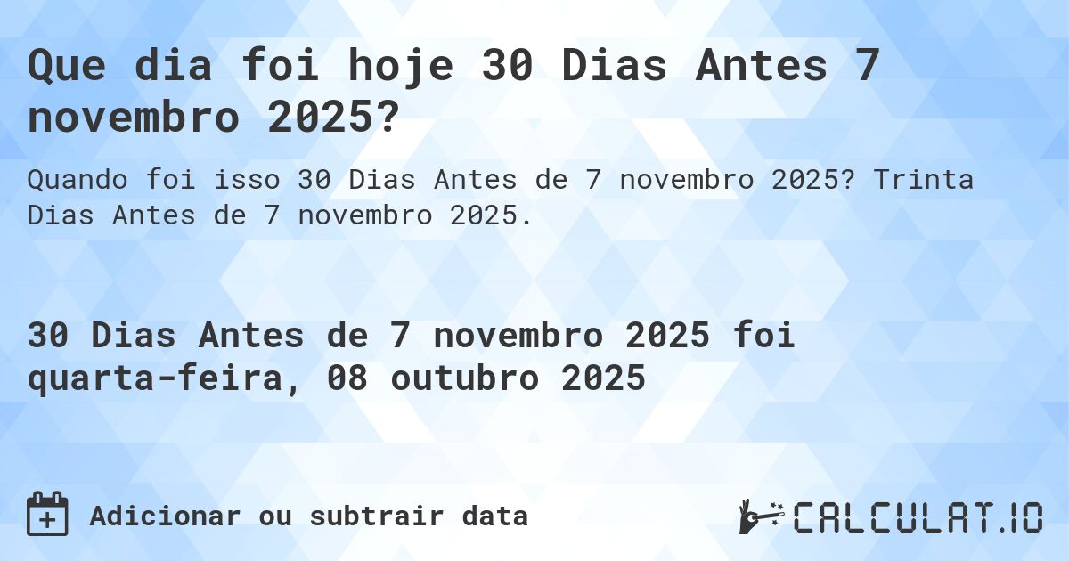 Que dia foi hoje 30 Dias Antes 7 novembro 2025?. Trinta Dias Antes de 7 novembro 2025.
