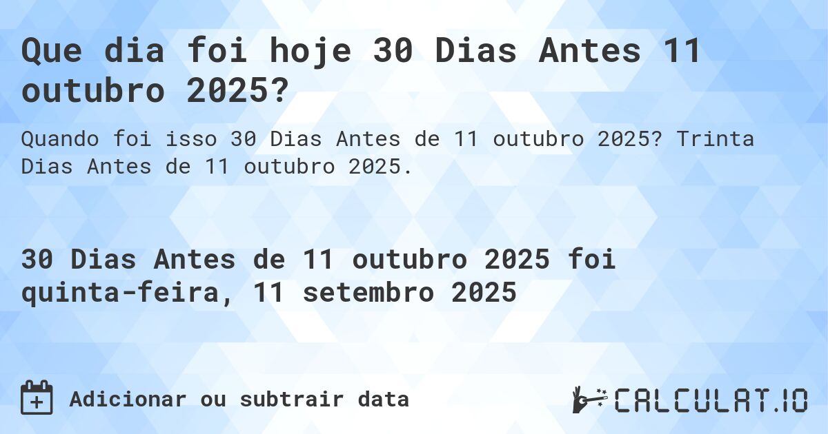 Que dia foi hoje 30 Dias Antes 11 outubro 2025?. Trinta Dias Antes de 11 outubro 2025.