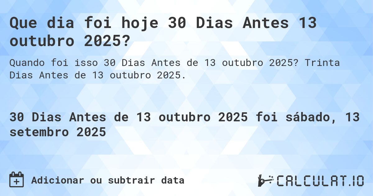 Que dia foi hoje 30 Dias Antes 13 outubro 2025?. Trinta Dias Antes de 13 outubro 2025.