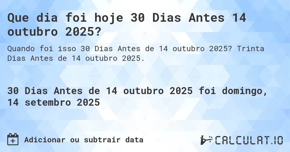 Que dia foi hoje 30 Dias Antes 14 outubro 2025?. Trinta Dias Antes de 14 outubro 2025.
