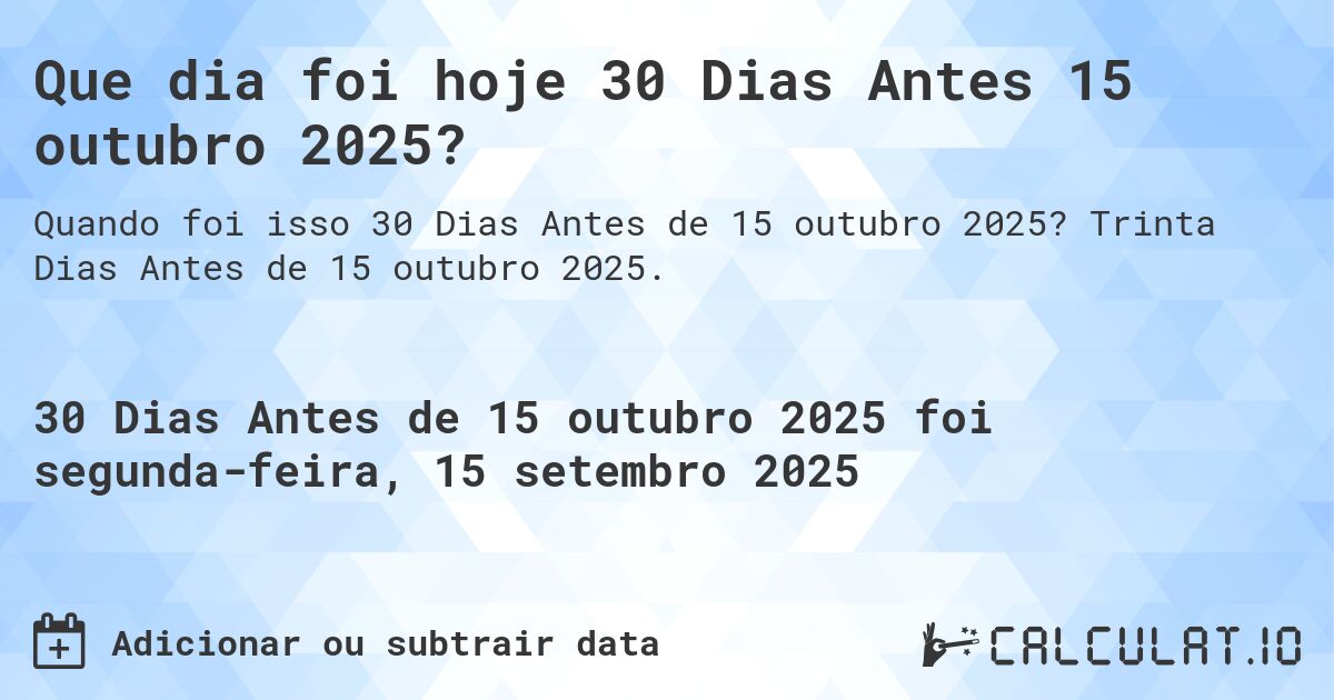 Que dia foi hoje 30 Dias Antes 15 outubro 2025?. Trinta Dias Antes de 15 outubro 2025.