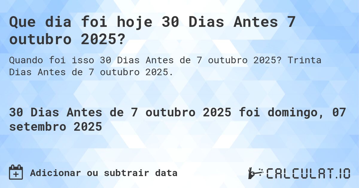 Que dia foi hoje 30 Dias Antes 7 outubro 2025?. Trinta Dias Antes de 7 outubro 2025.