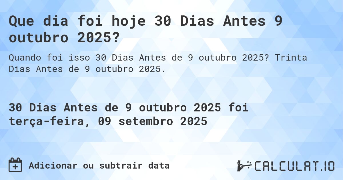 Que dia foi hoje 30 Dias Antes 9 outubro 2025?. Trinta Dias Antes de 9 outubro 2025.