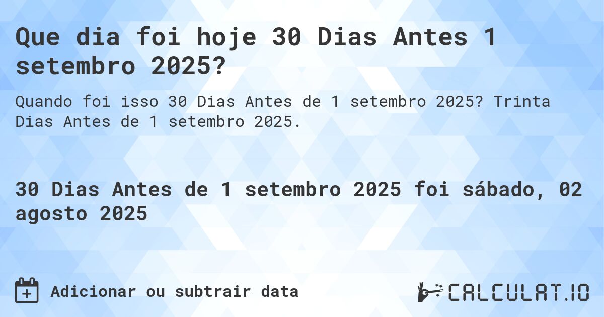Que dia foi hoje 30 Dias Antes 1 setembro 2025?. Trinta Dias Antes de 1 setembro 2025.