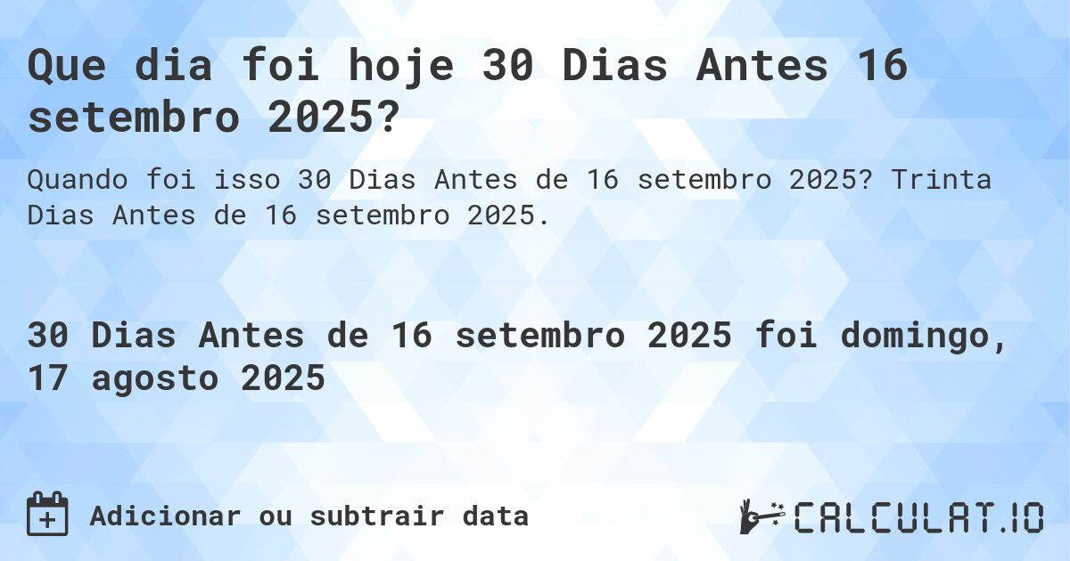 Que dia foi hoje 30 Dias Antes 16 setembro 2025?. Trinta Dias Antes de 16 setembro 2025.