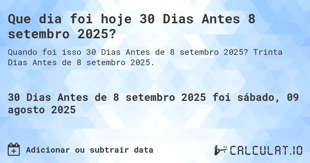 Que dia foi hoje 30 Dias Antes 8 setembro 2025?. Trinta Dias Antes de 8 setembro 2025.