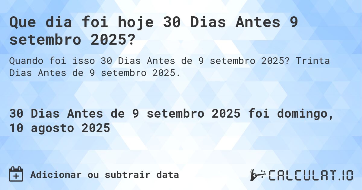 Que dia foi hoje 30 Dias Antes 9 setembro 2025?. Trinta Dias Antes de 9 setembro 2025.