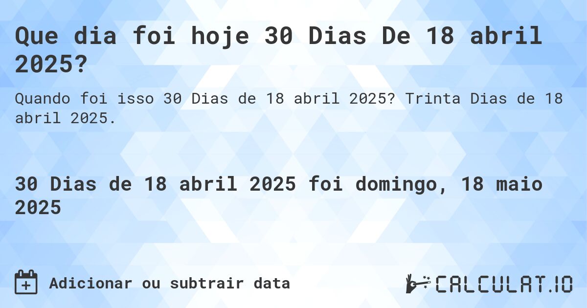Que dia foi hoje 30 Dias De 18 abril 2025?. Trinta Dias de 18 abril 2025.