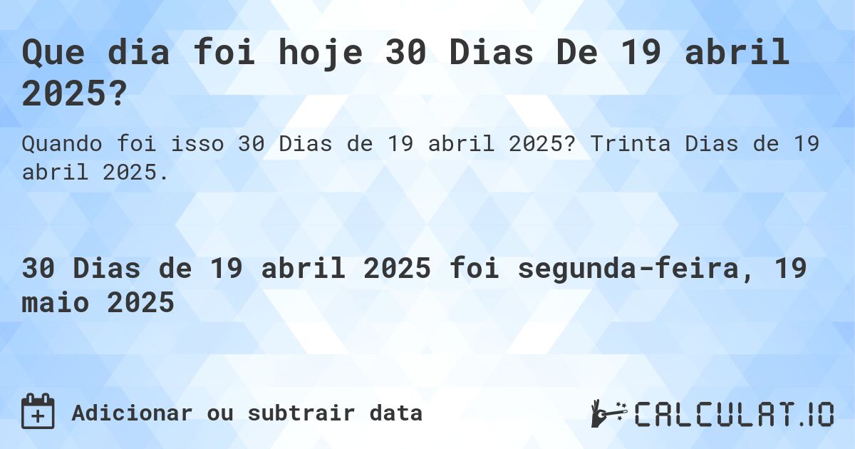 Que dia foi hoje 30 Dias De 19 abril 2025?. Trinta Dias de 19 abril 2025.
