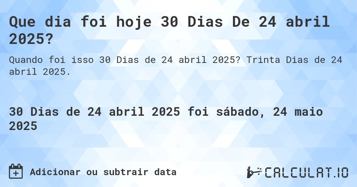 Que dia foi hoje 30 Dias De 24 abril 2025?. Trinta Dias de 24 abril 2025.