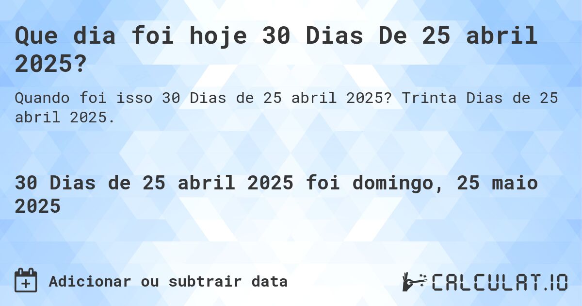 Que dia foi hoje 30 Dias De 25 abril 2025?. Trinta Dias de 25 abril 2025.