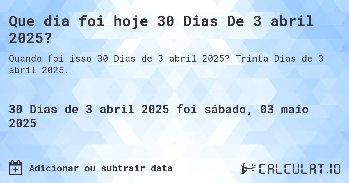 Que dia foi hoje 30 Dias De 3 abril 2025?. Trinta Dias de 3 abril 2025.