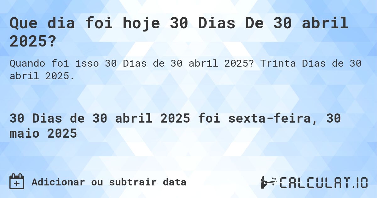 Que dia foi hoje 30 Dias De 30 abril 2025?. Trinta Dias de 30 abril 2025.