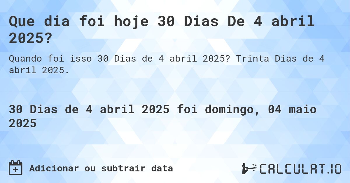 Que dia foi hoje 30 Dias De 4 abril 2025?. Trinta Dias de 4 abril 2025.