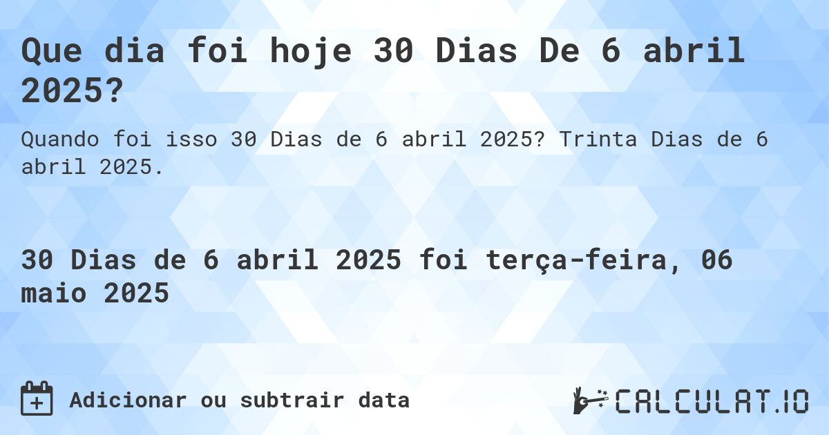 Que dia foi hoje 30 Dias De 6 abril 2025?. Trinta Dias de 6 abril 2025.