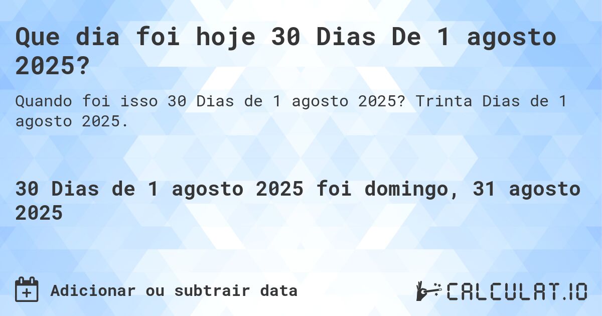 Que dia foi hoje 30 Dias De 1 agosto 2025?. Trinta Dias de 1 agosto 2025.