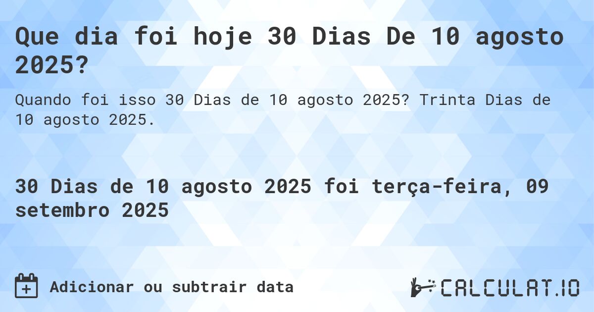 Que dia foi hoje 30 Dias De 10 agosto 2025?. Trinta Dias de 10 agosto 2025.