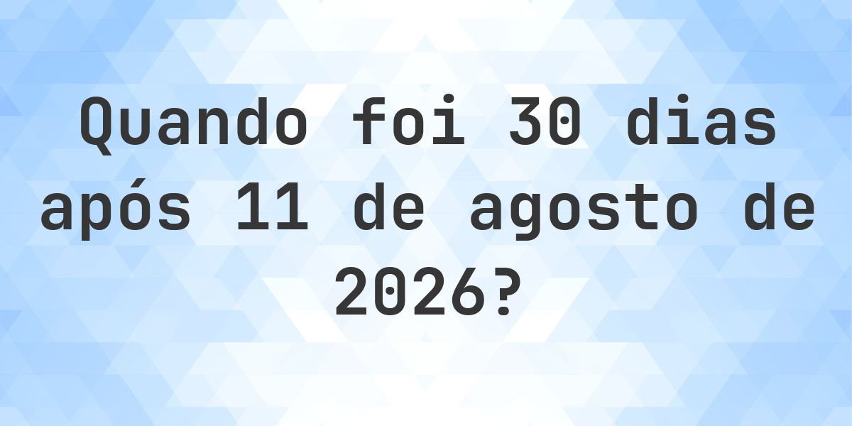 Que data será em 30 dias De 11 agosto 2026? - Calculatio