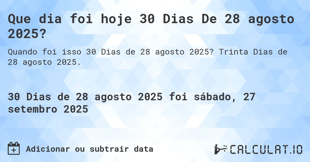 Que dia foi hoje 30 Dias De 28 agosto 2025?. Trinta Dias de 28 agosto 2025.