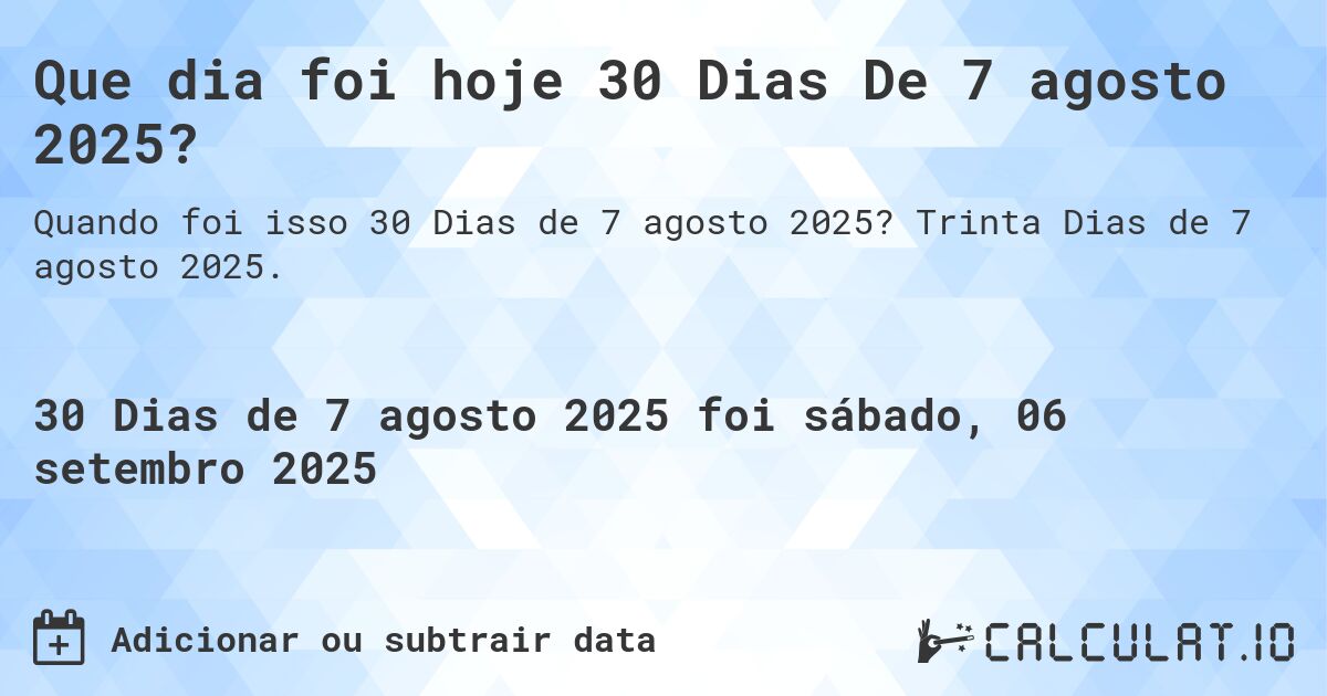 Que dia foi hoje 30 Dias De 7 agosto 2025?. Trinta Dias de 7 agosto 2025.