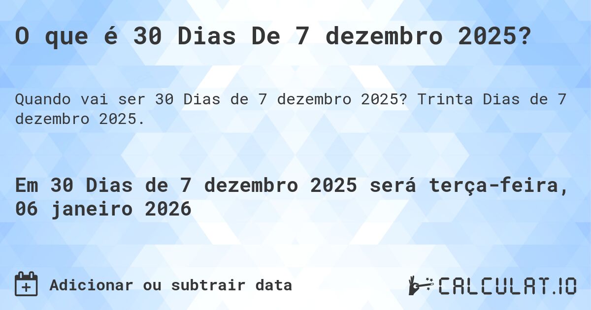 O que é 30 Dias De 7 dezembro 2025?. Trinta Dias de 7 dezembro 2025.