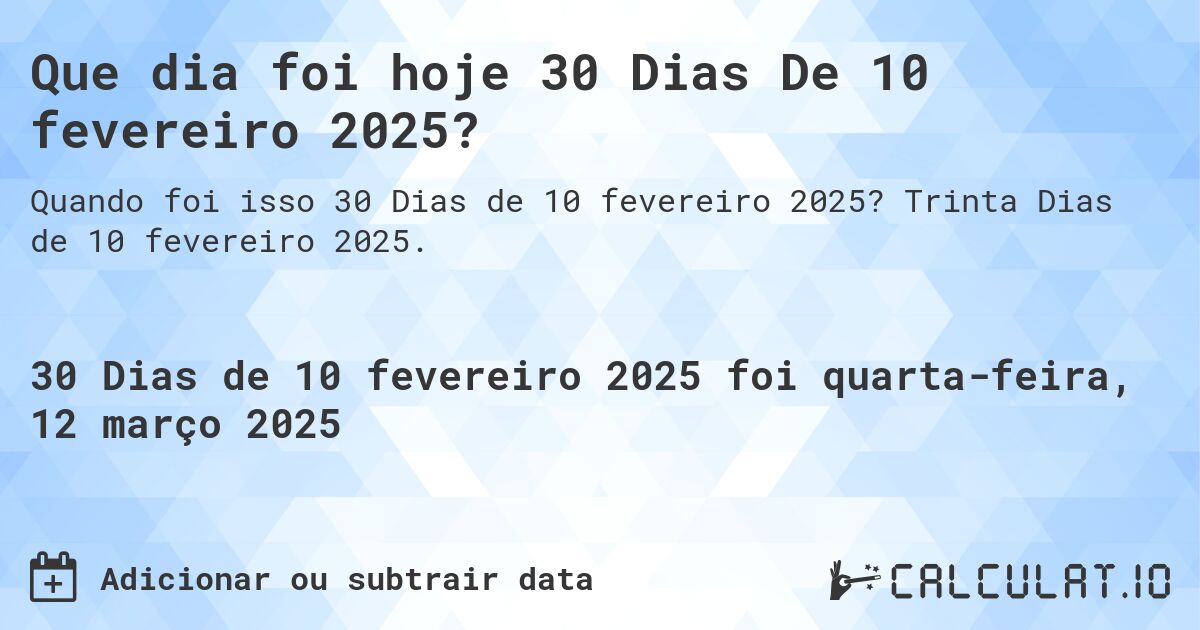 Que dia foi hoje 30 Dias De 10 fevereiro 2025?. Trinta Dias de 10 fevereiro 2025.