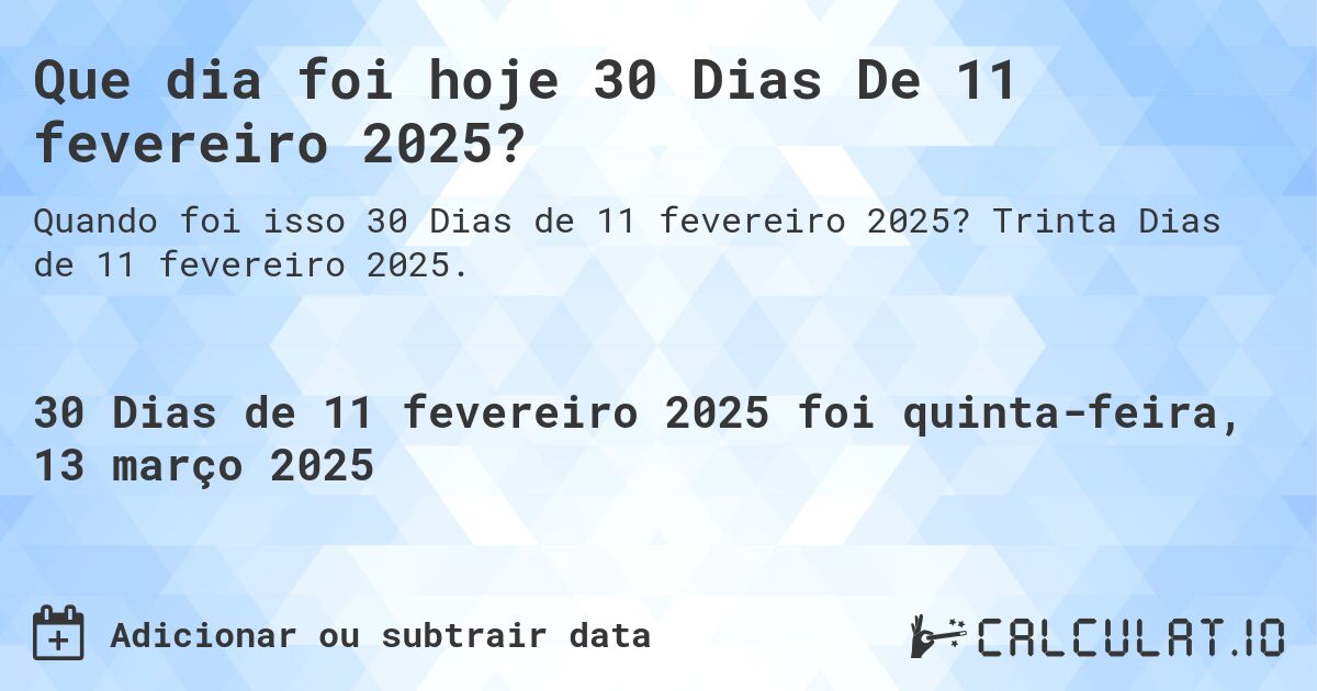 Que dia foi hoje 30 Dias De 11 fevereiro 2025?. Trinta Dias de 11 fevereiro 2025.