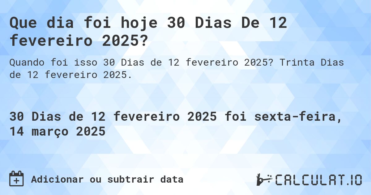 Que dia foi hoje 30 Dias De 12 fevereiro 2025?. Trinta Dias de 12 fevereiro 2025.