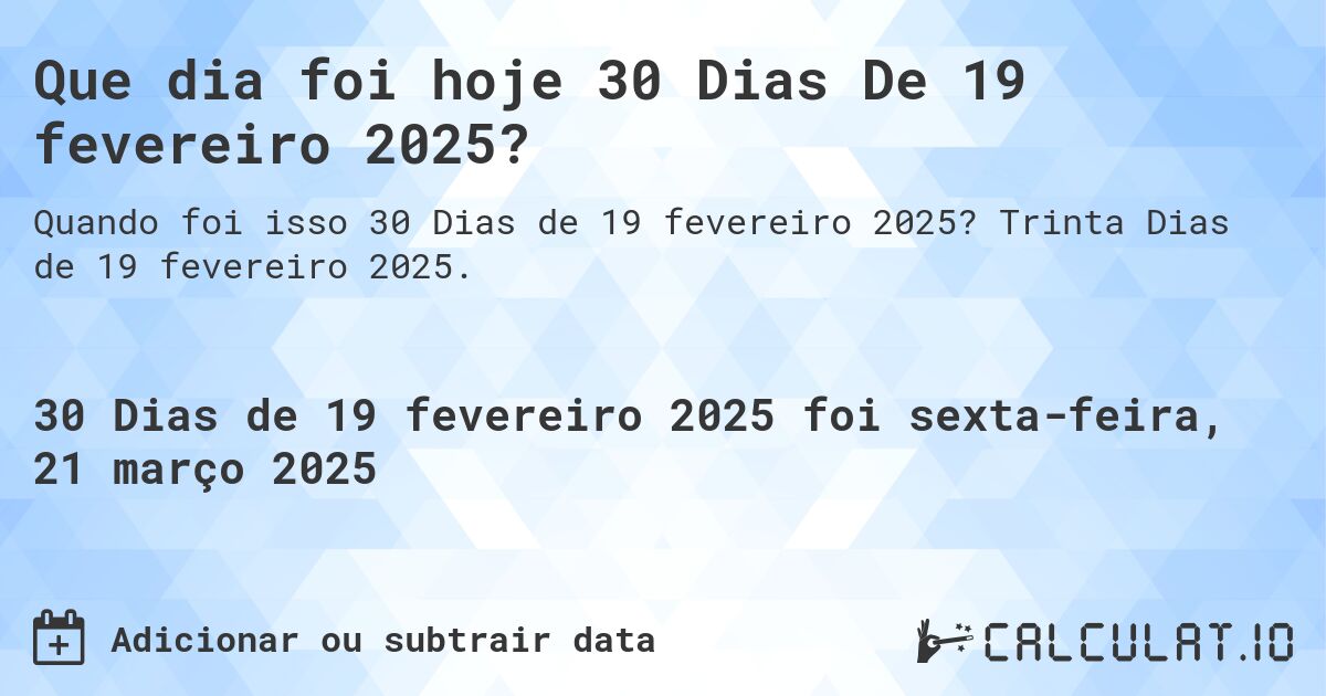 Que dia foi hoje 30 Dias De 19 fevereiro 2025?. Trinta Dias de 19 fevereiro 2025.