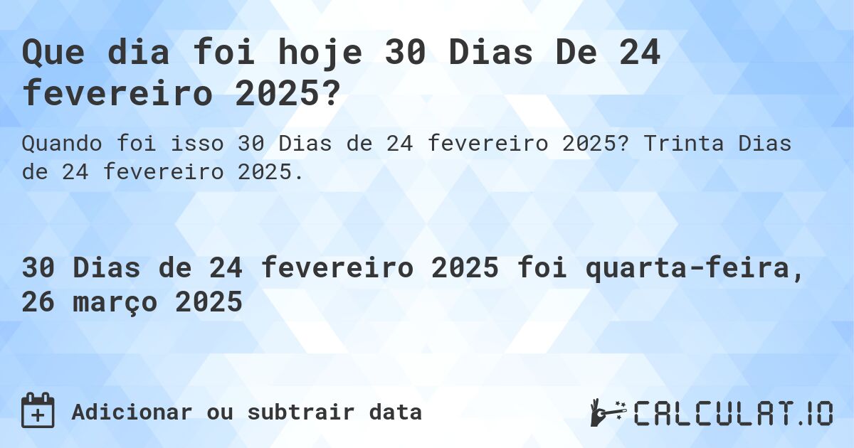 Que dia foi hoje 30 Dias De 24 fevereiro 2025?. Trinta Dias de 24 fevereiro 2025.