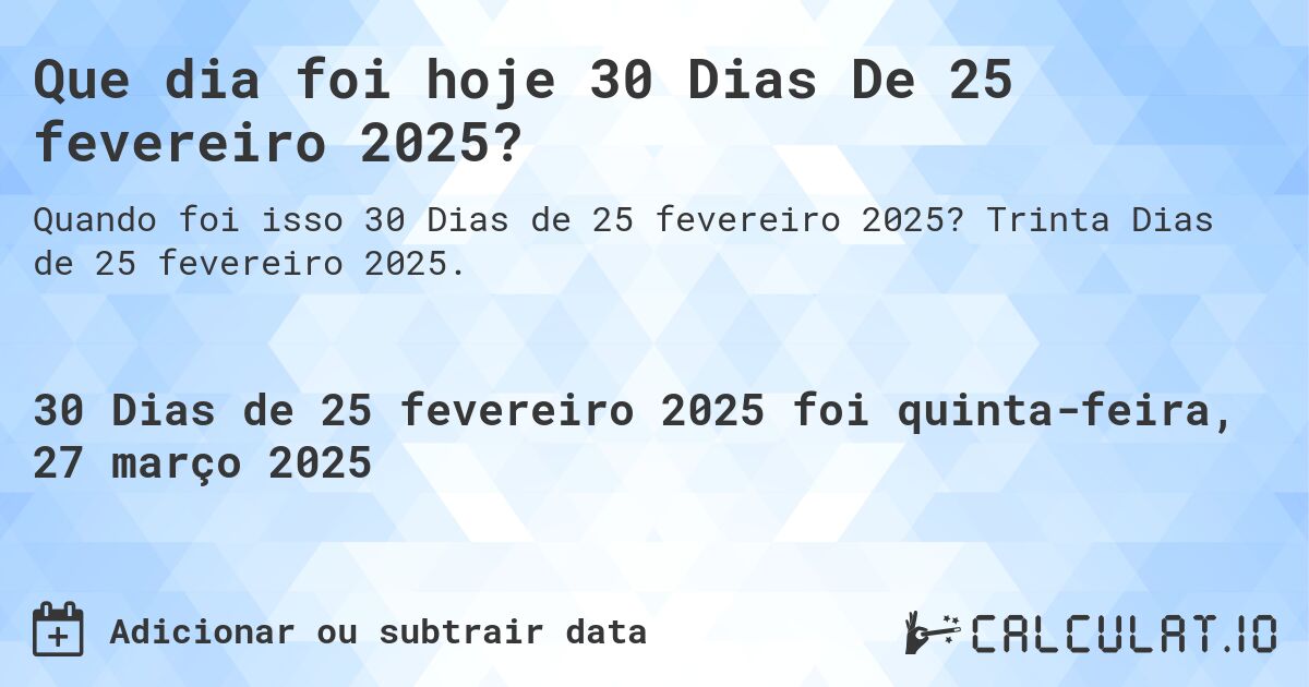 Que dia foi hoje 30 Dias De 25 fevereiro 2025?. Trinta Dias de 25 fevereiro 2025.